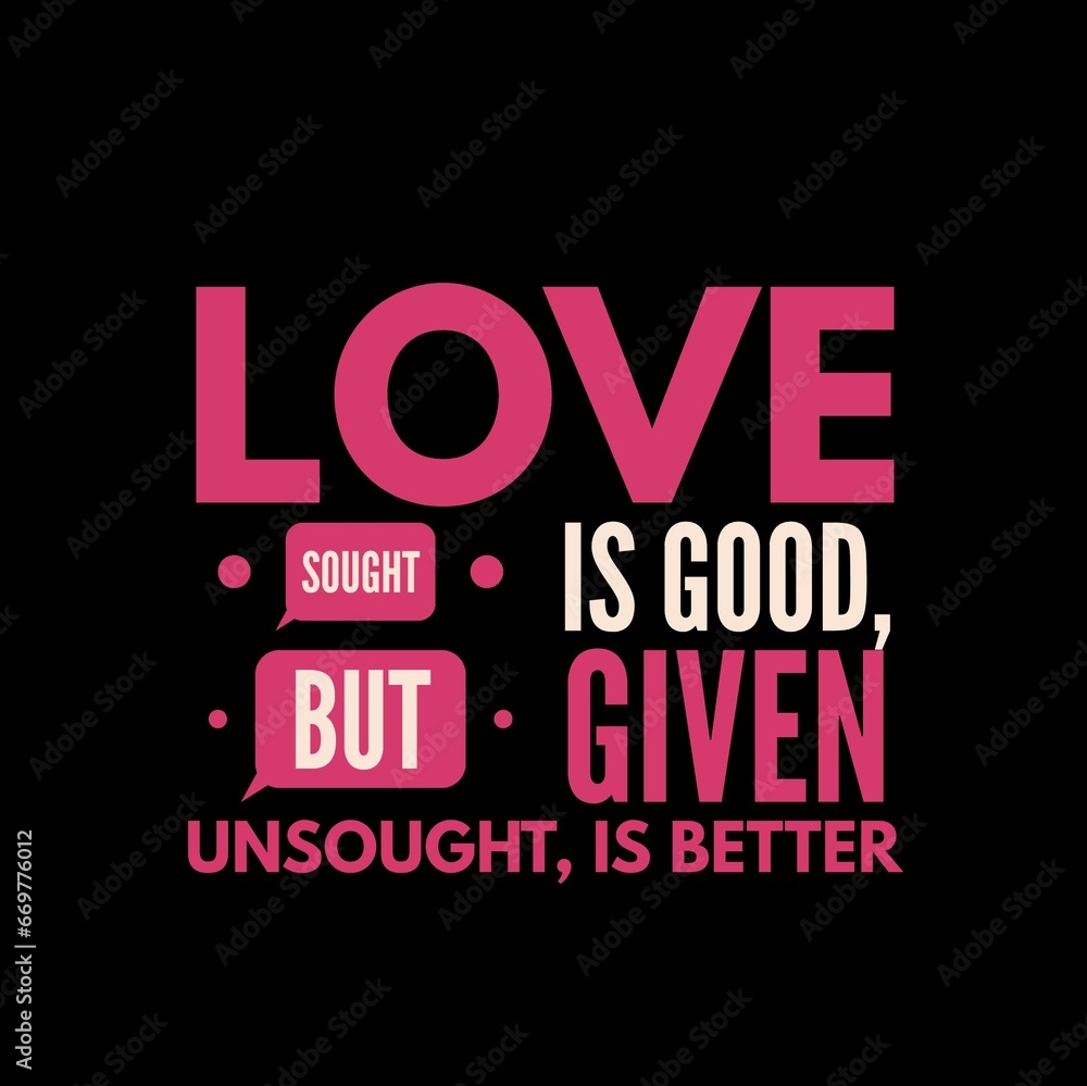 Love sought is good, but given unsought is better. Love quotes for love, motivation, inspiration, success, and t-shirt design. 