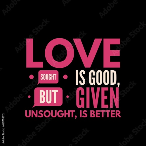 Love sought is good, but given unsought is better. Love quotes for love, motivation, inspiration, success, and t-shirt design. 