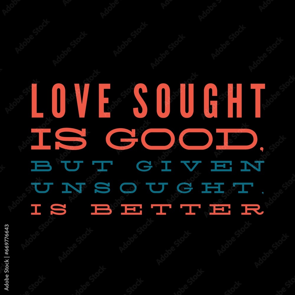 Love sought is good, but given unsought is better. Love quotes for love, motivation, inspiration, success, and t-shirt design. 
