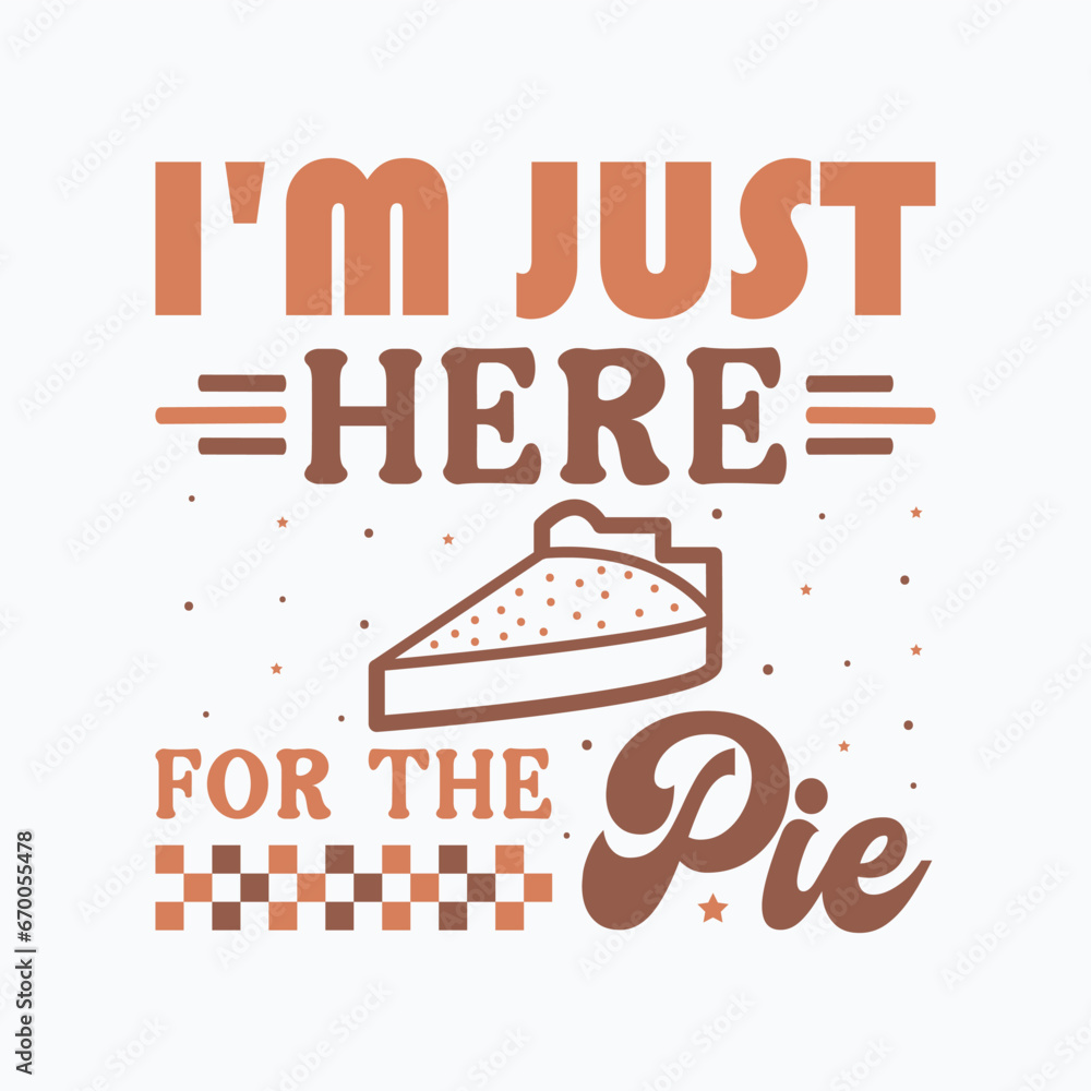 I'm just here for the pie,Thanksgiving svg,Thanksgiving svg design,Thanksgiving quotes,Fall svg, Autumn svg bundle,Pumpkin svg,Cricut, Silhouette,stickers,t shirt,vector,typography,flyer and mug,Retro
