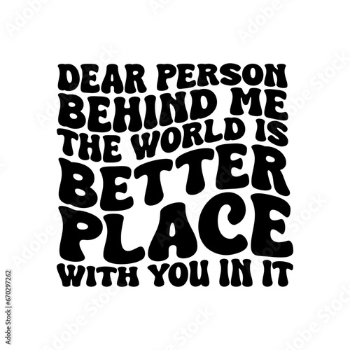 Dear Person Behind Me The World Is A Better Place With You In It Vector Design on White Background