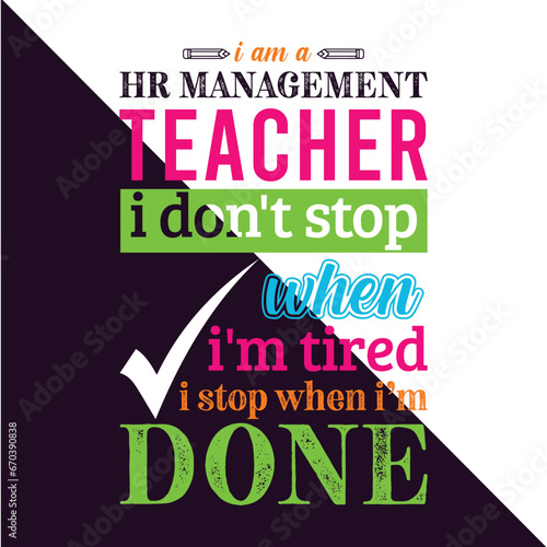 I am a Human Resource (HR) Management Teacher i don’t stop when i am tired i stop when i am done. Teacher t shirt design. Vector Illustration quote. Business studies background template for t shirt.