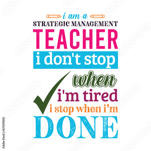 I am a Strategic Management Teacher i don’t stop when i am tired i stop when i am done. Teacher t shirt design. Vector Illustration quote. Business studies background template for t shirt, mug design.