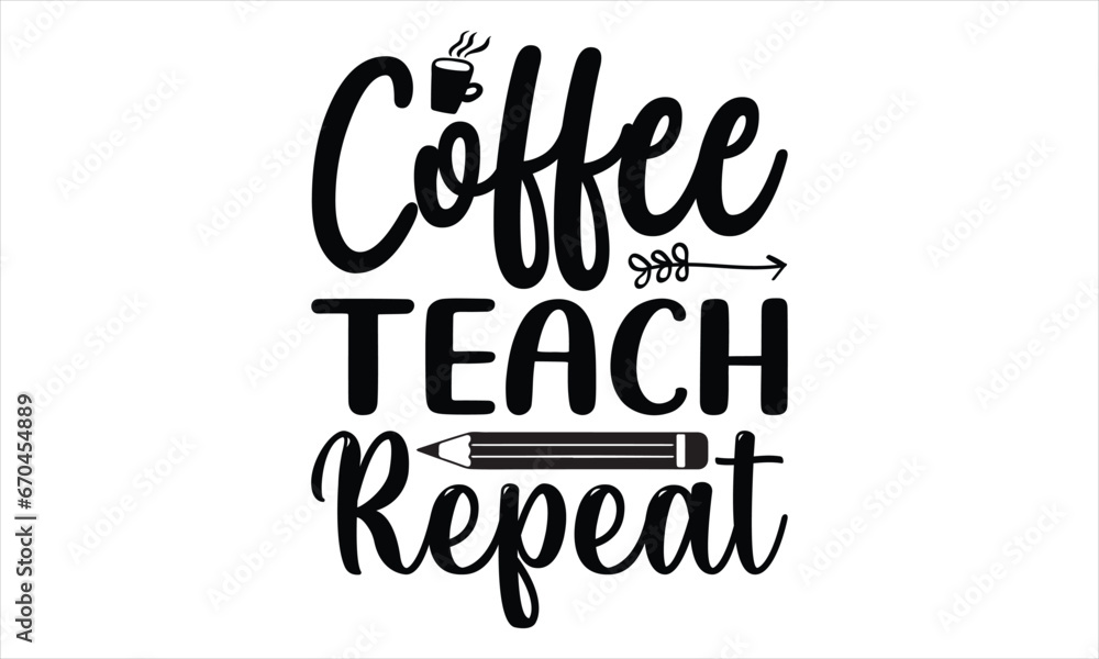Coffee teach repeat - Techer SVG Design, Nursing Quotes, Handmade Calligraphy Vector Illustration, Greeting Card Template with Typography Text.
