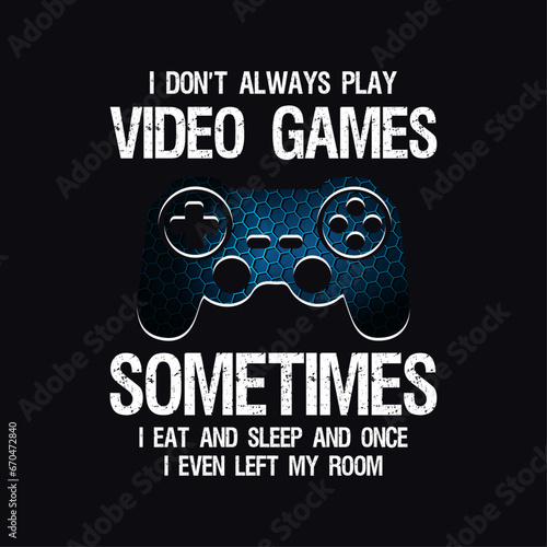 I don't Always Play Video Games Sometimes I Eat And Sleep And Once I Even Left My Room, Typography Gaming Design for T-Shirts and Other Merchandise