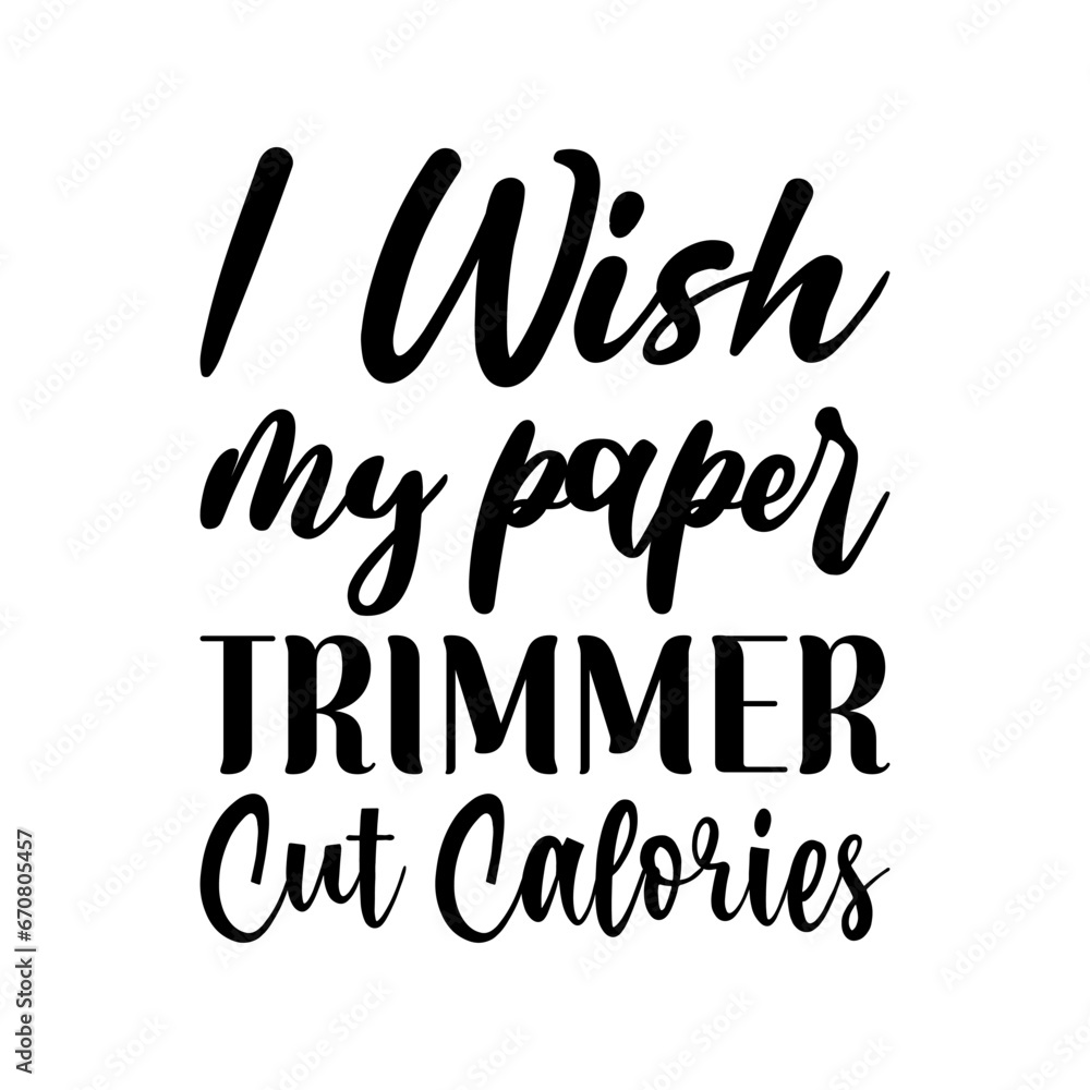 i wish my paper trimmer cut calories black letters quote