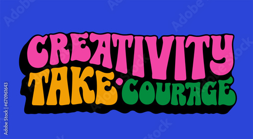 Hand drawn design in 70s groovy style lettering. Creativity take courage, isolated typography vector design element. Bright vivid illustration in yellow, green, blue, pink colors for any purposes