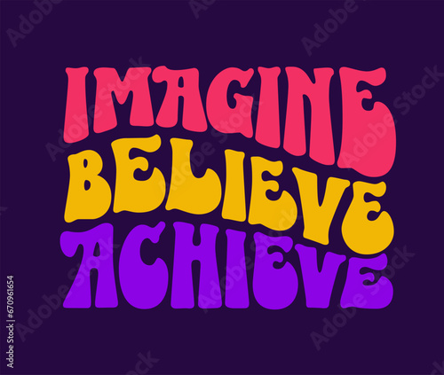 Hand drawn design in 70s groovy style lettering  Imagine  believe  achieve . Isolated typography vector design element. Bright vivid illustration in yellow  green  blue  pink colors for any purposes