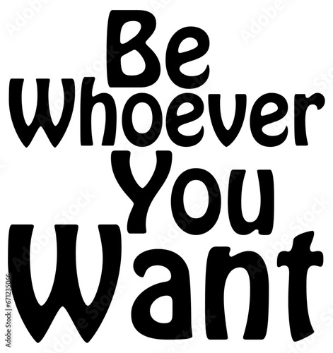 Be whoever you want