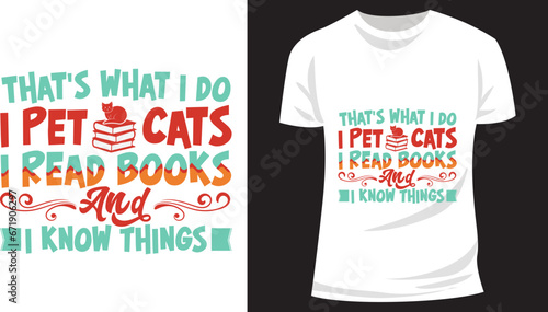 That's what I do I pet cats I read books and I know things Cat And Book  lover Typographic  T-Shirt Design
