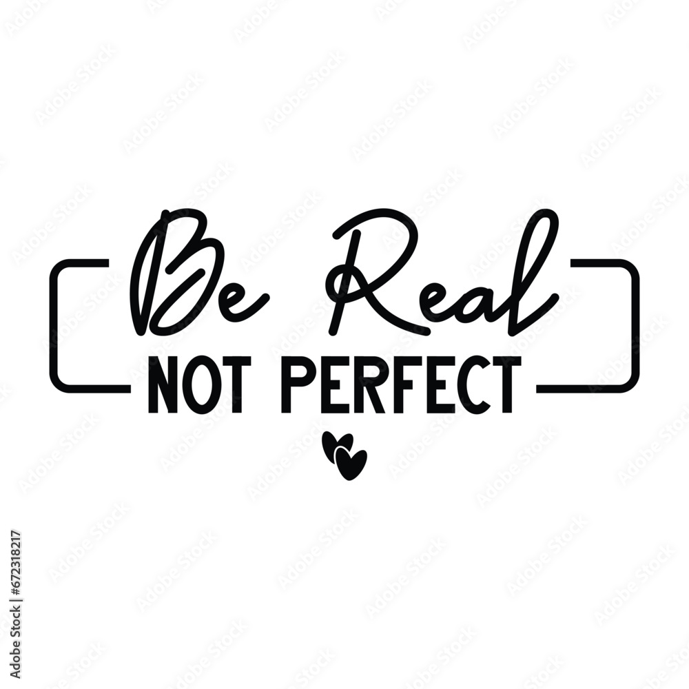 Be Real Not Perfect Be Real Not Perfect