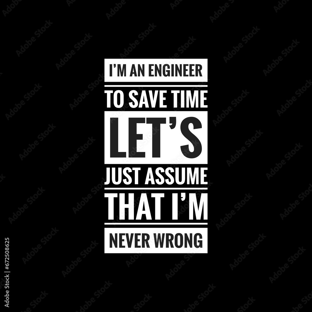 IM AN ENGINEER TO SAVE TIME LETS JUST ASSUME THAT IM NEVER WRONG simple typography with black background