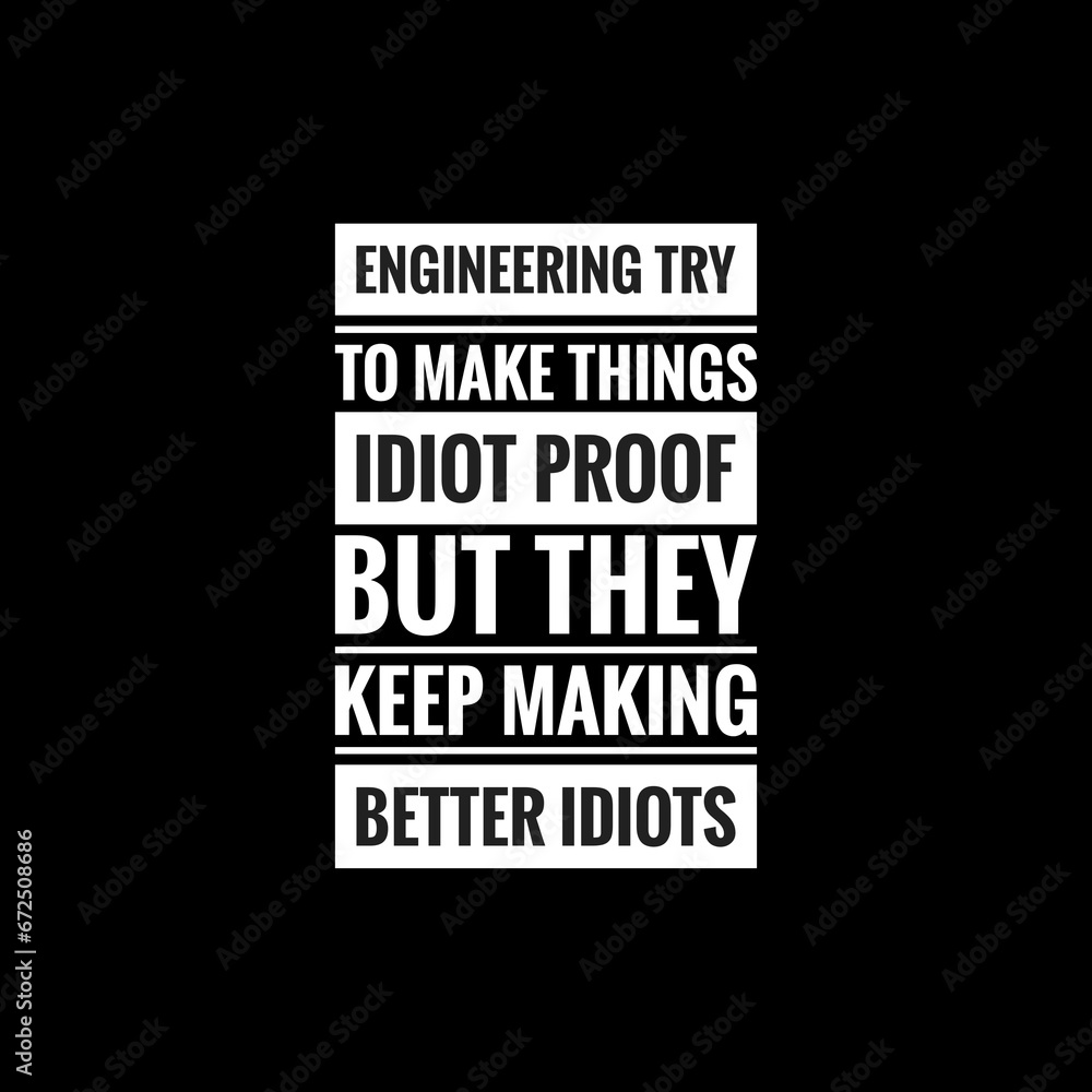 ENGINEERING TRY TO MAKE THINGS IDIOT PROOF BUT THEY KEEP MAKING BETTER IDIOTS simple typography with black background