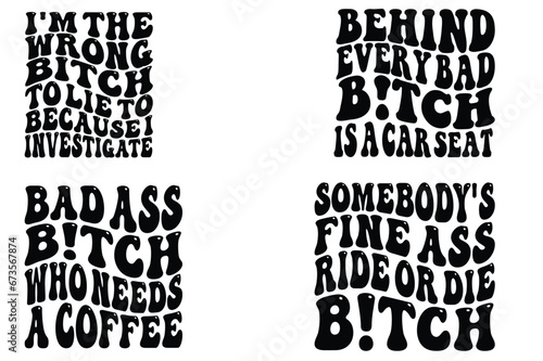 I'm The Wrong Bitch To Lie To Because I Investigate, Behind Every Bad Bitch Is A Car Seat, Bad Ass Bitch who Needs a Coffee, Somebody's Fine Ass Ride or Die Bitch retro wavy SVG T-shirt