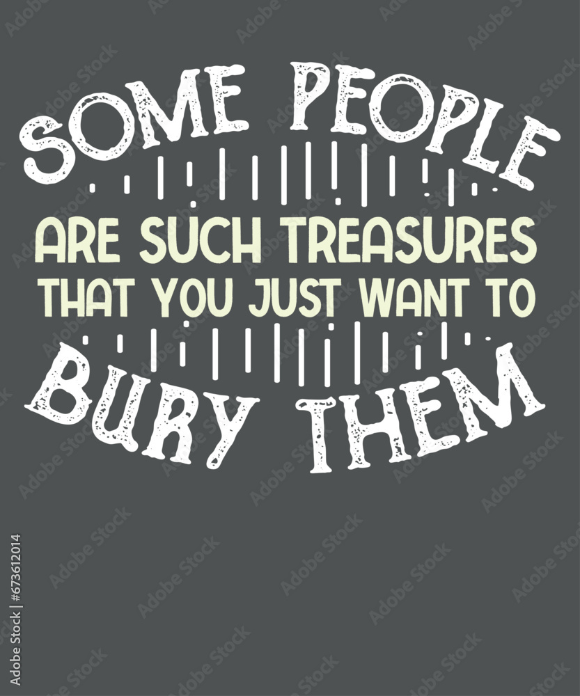 Some People Are Such Treasures that you just want to bury them t-shirt design vector, funny, sarcastic, humor