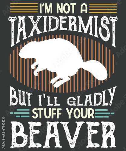 I’M Not A Taxidermist But I’ll Gladly Stuff Your Beaver T-Shirt design vector, Beaver, groundhog, Beaver lover, Beaver Saying, redneck, funny, hunter,