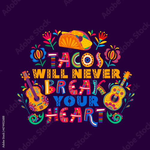 Mexican quote tacos will never break your heart. Mexican food festival  Tex Mex cuisine party t-shirt print or banner with taco  guitars musical instruments  flowers and ornate colorful typography
