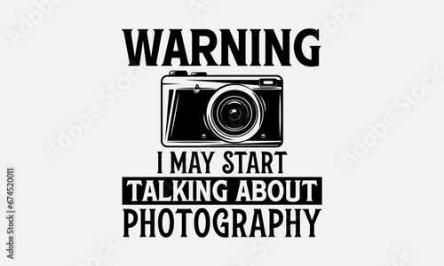 Warning I May Start Talking About Photography - Photographer T-Shirt Design, Hand Drawn Lettering Phrase, Cutting And Silhouette, For The Design Of Postcards, Cutting Cricut And Silhouette, EPS 10.