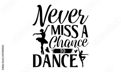 Never Miss A Chance To Dance - Dancing T shirt Design  Modern calligraphy  Conceptual handwritten phrase calligraphic  Cutting Cricut and Silhouette  EPS 10