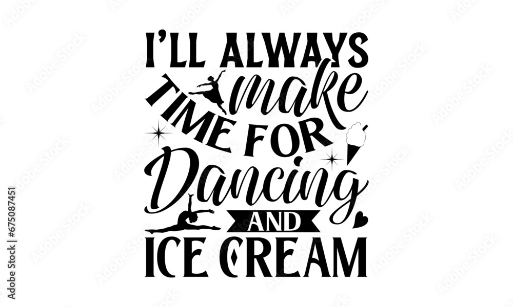 Fototapeta premium I’ll Always Make Time For Dancing And Ice Cream - Dancing T shirt Design, Modern calligraphy, Conceptual handwritten phrase calligraphic, Cutting Cricut and Silhouette, EPS 10 