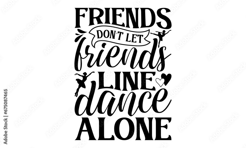 Friends Don’t Let Friends Line Dance Alone - Dancing T shirt Design, Handmade calligraphy vector illustration, Cutting and Silhouette, for prints on bags, cups, card, posters. Friends Don’t Let Friends Line Dance Alone - Dancing T shirt Design, Handmade calligraphy vector illustration, Cutting and Silhouette, for prints on bags, cups, card, posters.