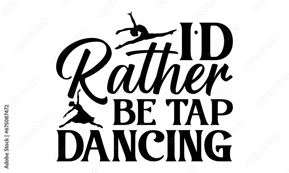 I’d Rather Be Tap Dancing  - Dancing T shirt Design, Handmade calligraphy vector illustration, Cutting and Silhouette, for prints on bags, cups, card, posters.