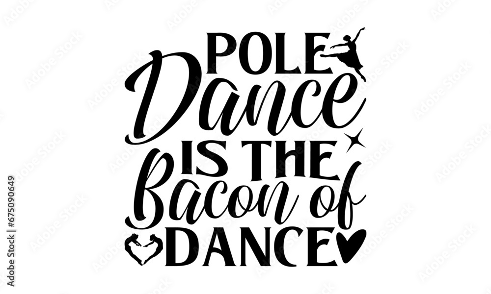 Pole Dance Is The Bacon Of Dance - Dancing T shirt Design, Handmade calligraphy vector illustration, Cutting and Silhouette, for prints on bags, cups, card, posters.