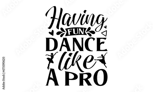 Having Fun Dance Like A Pro - Dancing T shirt Design, Handmade calligraphy vector illustration, used for poster, simple, lettering For stickers, mugs, etc.