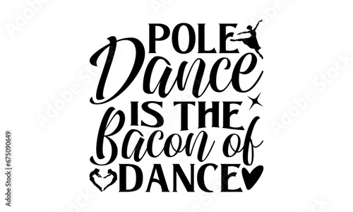 Pole Dance Is The Bacon Of Dance - Dancing T shirt Design  Handmade calligraphy vector illustration  Cutting and Silhouette  for prints on bags  cups  card  posters.