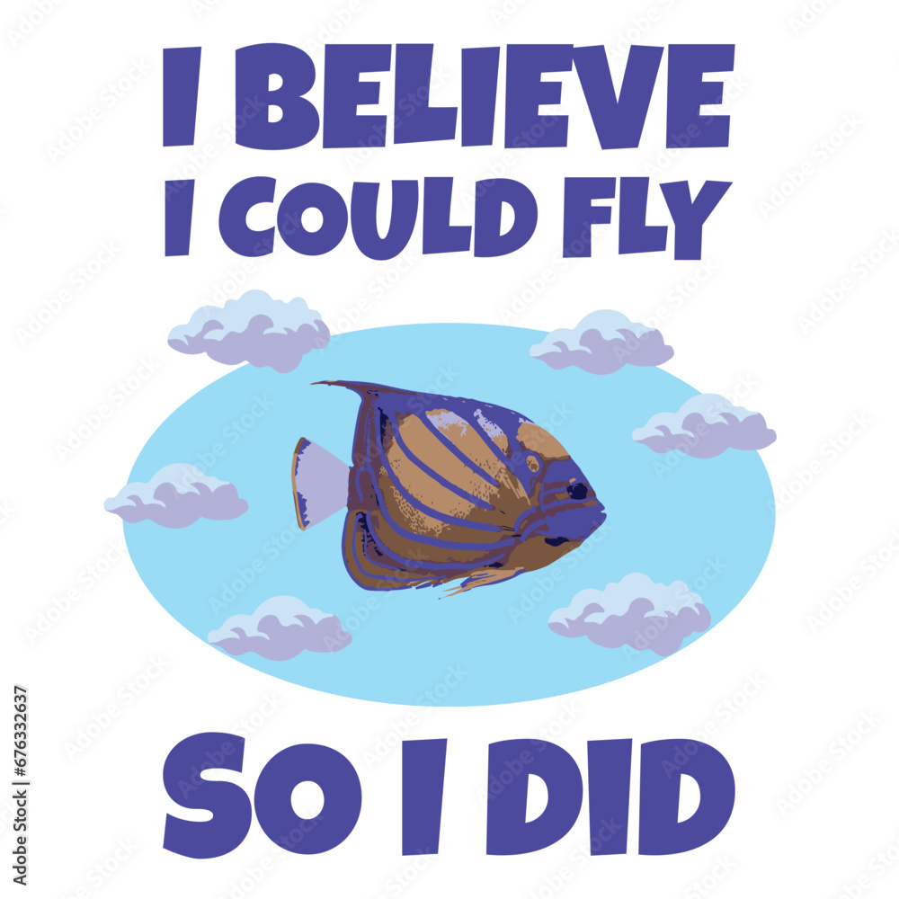 I bealive I could fly so I did, fish in the sky illustration with clouds, positive quotes, motivational print, vector design. I bealive I could fly so I did, fish in the sky illustration with clouds, positive quotes, motivational print, vector design.