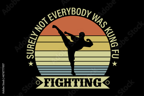 Surely Not Everybody Was Kung Fu Fighting  T-Shirt Design