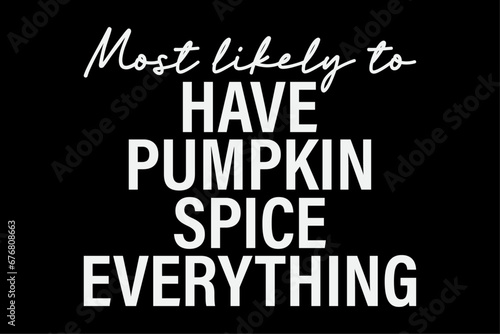 Most Likely To Have Pumpkin Spice Everything Funny T-Shirt Design