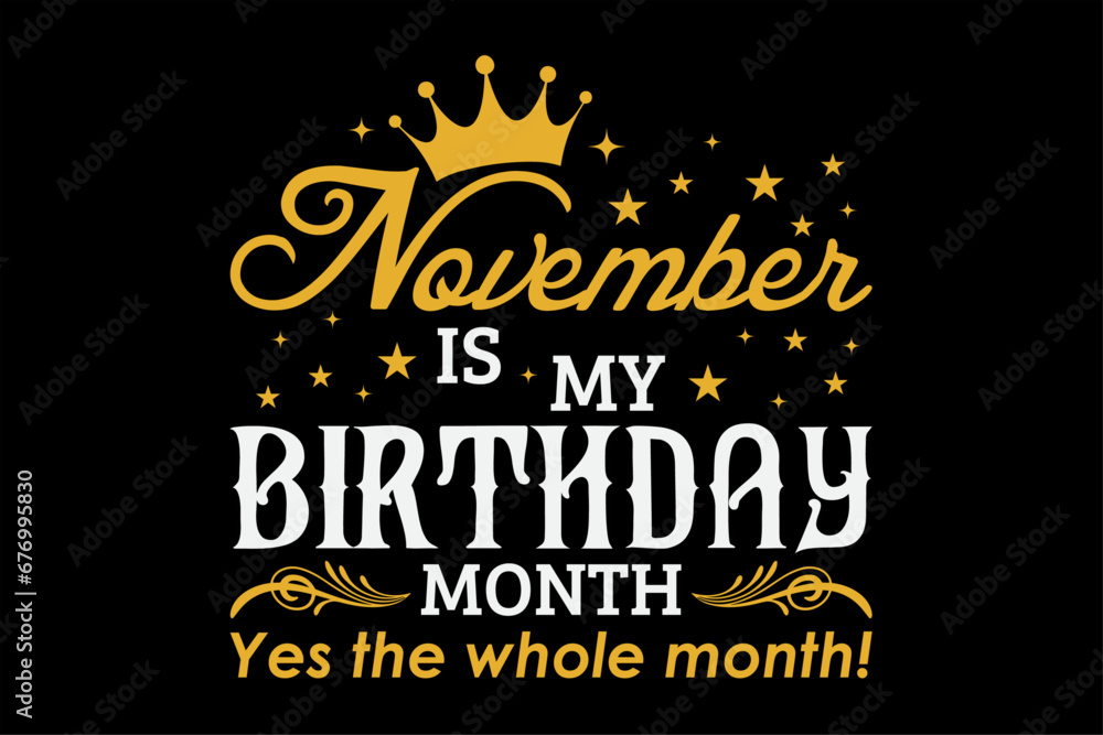 November Is My Birthday Month Yes The Whole Month Funny Birthday T-Shirt Design