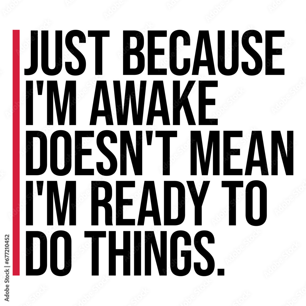 Just Because I'm Awake Doesn't Mean I'm Ready To Do Things Just Because I'm Awake Doesn't Mean I'm Ready To Do Things