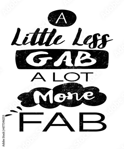 A little less gab a little more fab work quote graphic illustration for business and jobs about talking less and working more.  Black text on white background. (ID: 677346253)
