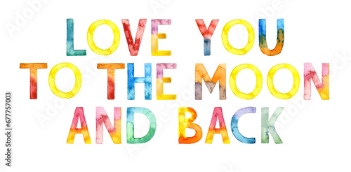 Watercolor hand drawn lettering isolated on white background. Handwritten message. Love You to the Moon and Back. Can be used as a print on t-shirts and bags  for cards  banner or poster.