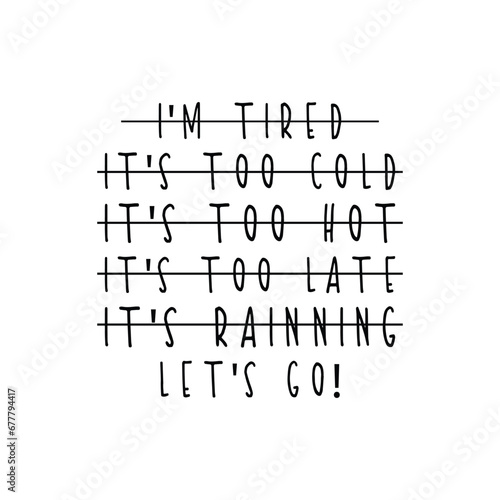 i'm tired it's too cold it's too hot it's too late it's reining let's go!
