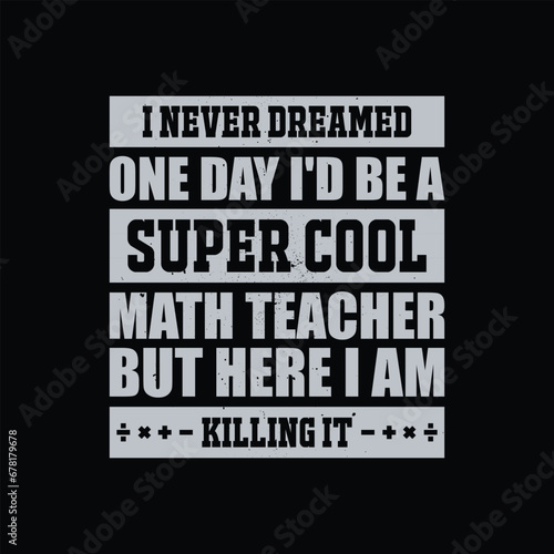 Funny Math Quote - I Never Dreamed One Day I'd Be A Super Cool Math Teacher But Here I Am Killing It T Shirt. Math Teacher T Shirt Design. 