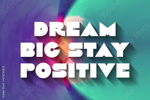 Dream Big Stay Positive creative motivation quote. Up lifting saying, inspirational quote, motivational poster photo