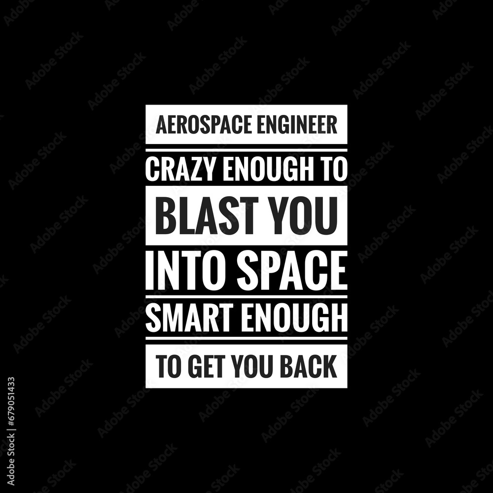 aerospace engineer crazy enough to blast you into space smart enough to get you back simple typography with black background