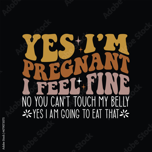 Yes I'm Pregnant I Feel Fine, no you can't touch my belly yes i am going to eat that