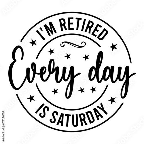I'm Retired Every Day Is Saturday SVG