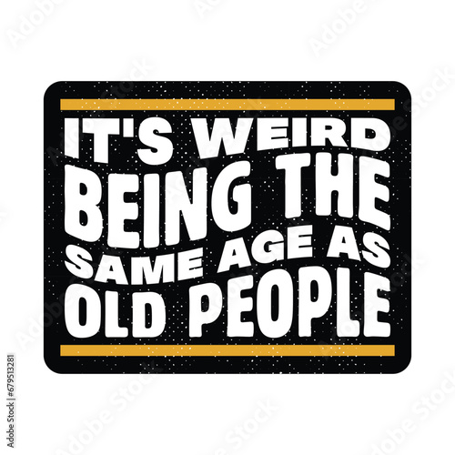 Funny Sarcastic Birthday Quote T Shirt Design. It's Weird Being The Same Age As Old People T Shirt.