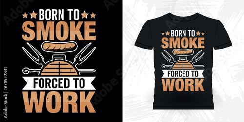 Born To Smoke Forced To Work Funny Barbecue Lover Retro Vintage BBQ Smoking T-shirt Design