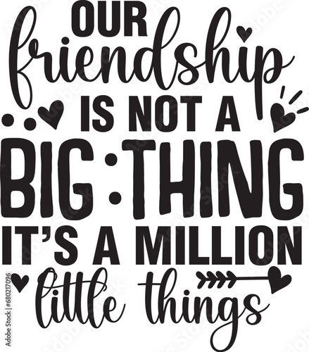 Our Friendship Is Not A Big Thing It's A Million Little Things