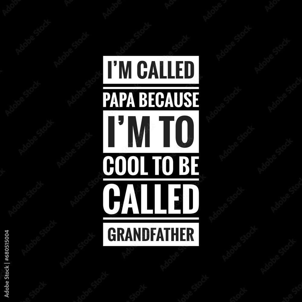 im called papa because im to cool to be called grandfather simple ...