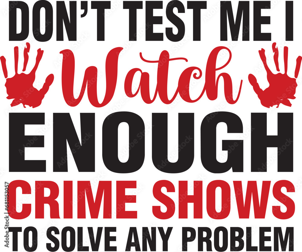 Don't Test Me I Watch Enough Crime Shows to solve any problem