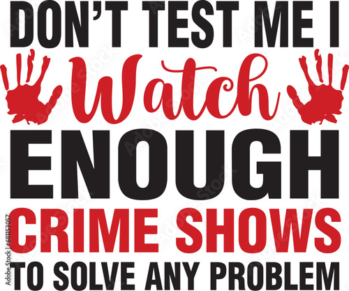 Don t Test Me I Watch Enough Crime Shows to solve any problem