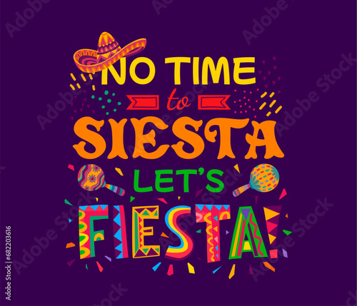 Mexican quote no time to siesta let us fiesta with sombrero and maracas. Vector typography with Mexico holiday party fiesta saying made of ethnic pattern font letters, confetti and carnival hat