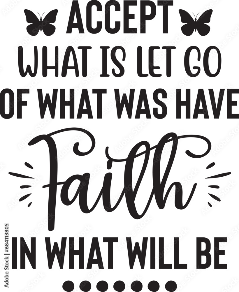 Accept What is Let Go of What Was Have faith in what will be